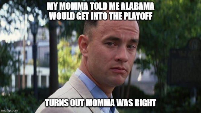 Forrest Gump | MY MOMMA TOLD ME ALABAMA WOULD GET INTO THE PLAYOFF; TURNS OUT MOMMA WAS RIGHT | image tagged in forrest gump | made w/ Imgflip meme maker