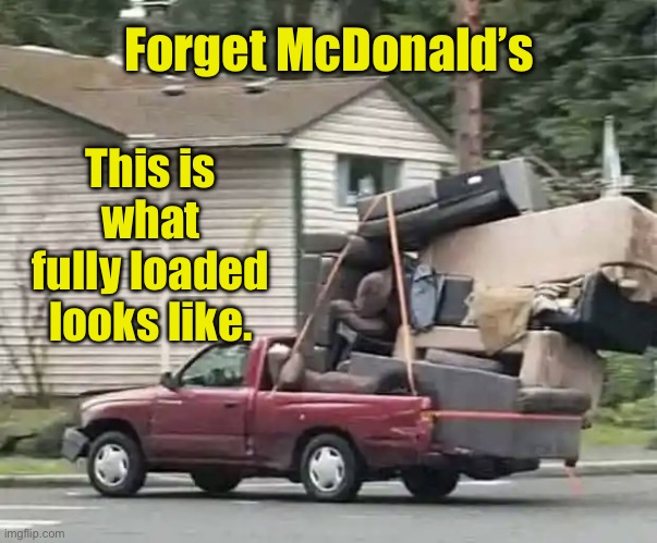 Forget McDonalds | Forget McDonald’s; This is what fully loaded looks like. | image tagged in loaded,fully loaded,looks like,fun | made w/ Imgflip meme maker