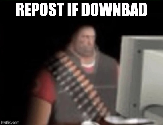 jeez.. | REPOST IF DOWNBAD | image tagged in sad heavy computer | made w/ Imgflip meme maker