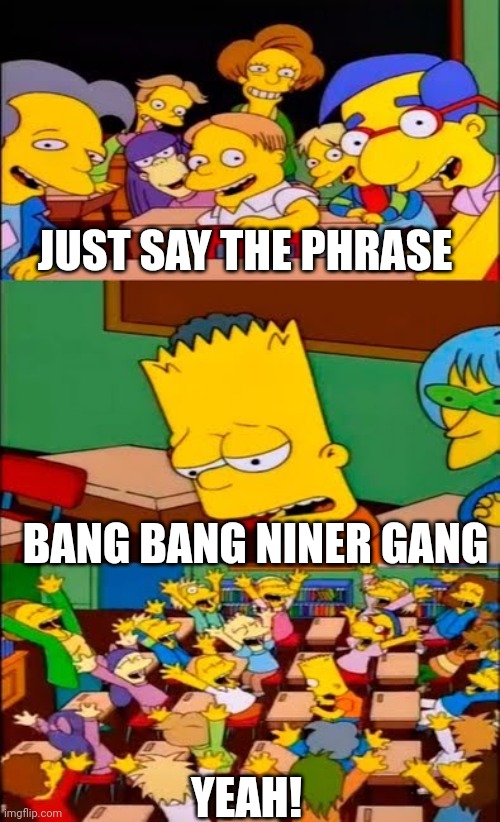 say the line bart! simpsons | JUST SAY THE PHRASE; BANG BANG NINER GANG; YEAH! | image tagged in say the line bart simpsons | made w/ Imgflip meme maker
