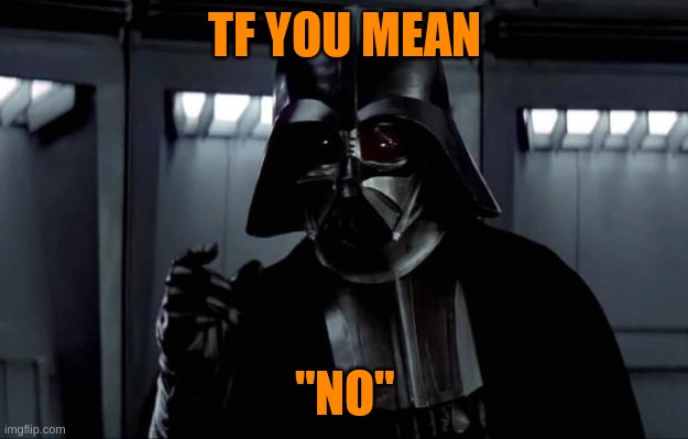 Darth Vader | TF YOU MEAN "NO" | image tagged in darth vader | made w/ Imgflip meme maker