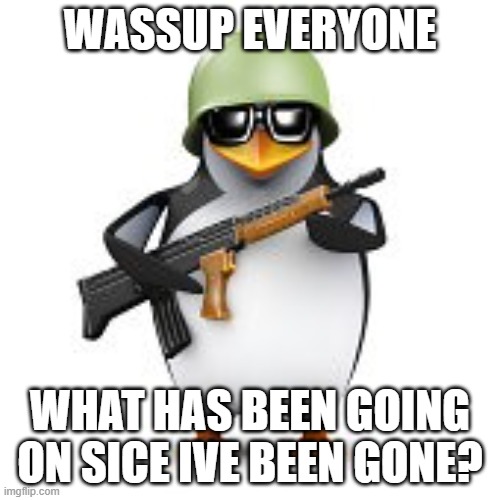 Lets get to destroying Neko Neko Kneecaps | WASSUP EVERYONE; WHAT HAS BEEN GOING ON SICE IVE BEEN GONE? | image tagged in no anime penguin | made w/ Imgflip meme maker
