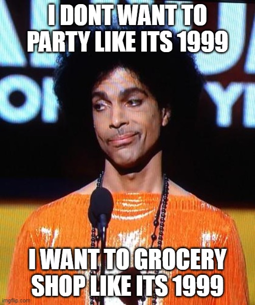 i dont want to party like its 1999 | I DONT WANT TO PARTY LIKE ITS 1999; I WANT TO GROCERY SHOP LIKE ITS 1999 | image tagged in prince not impressed,funny,grocery store,groceries,inflation,1999 | made w/ Imgflip meme maker