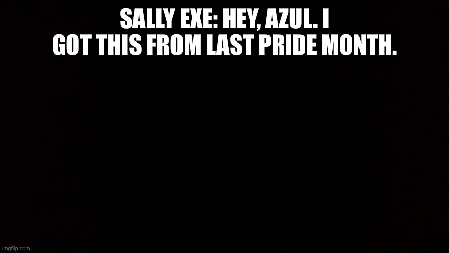 High Quality SALLY EXE: HEY, AZUL. I GOT THIS FROM LAST PRIDE MONTH. Blank Meme Template