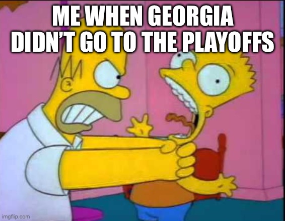 Homer strangling Bart | ME WHEN GEORGIA DIDN’T GO TO THE PLAYOFFS | image tagged in homer strangling bart | made w/ Imgflip meme maker