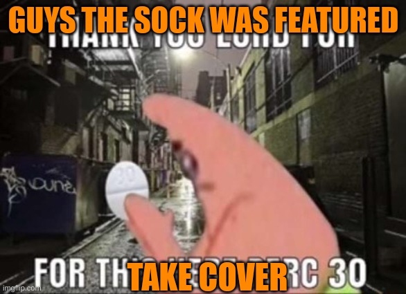 last chance to get your comments in before 10 year olds lose their mind over others | GUYS THE SOCK WAS FEATURED; TAKE COVER | image tagged in thank you lord for this perc 30 | made w/ Imgflip meme maker