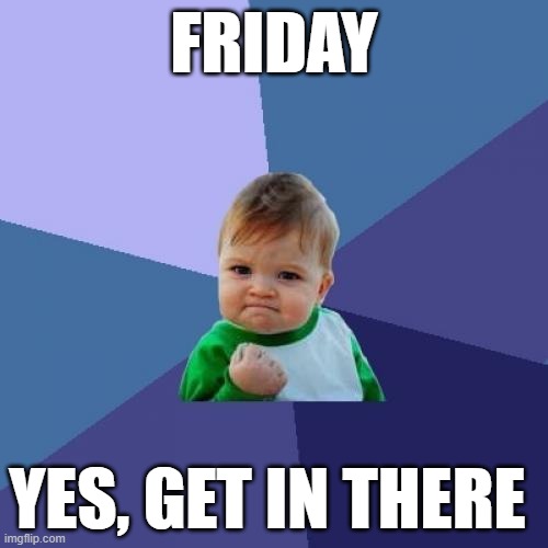 friday | FRIDAY; YES, GET IN THERE | image tagged in memes,success kid,friday | made w/ Imgflip meme maker