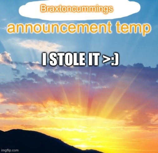 Braxtoncummings announcement temp | I STOLE IT >:) | image tagged in braxtoncummings announcement temp | made w/ Imgflip meme maker