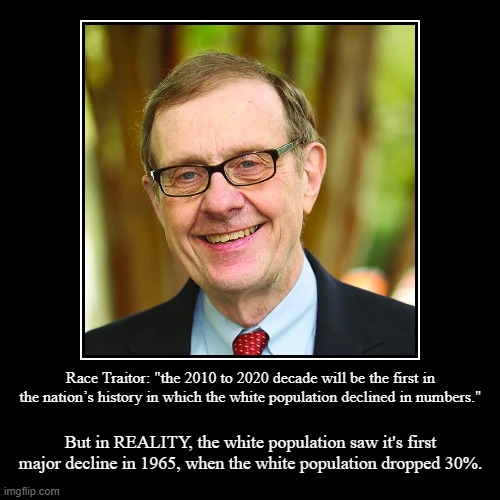 William H. Frey | Race Traitor: "the 2010 to 2020 decade will be the first in the nation’s history in which the white population declined in numbers." | But i | image tagged in funny,demotivationals | made w/ Imgflip demotivational maker