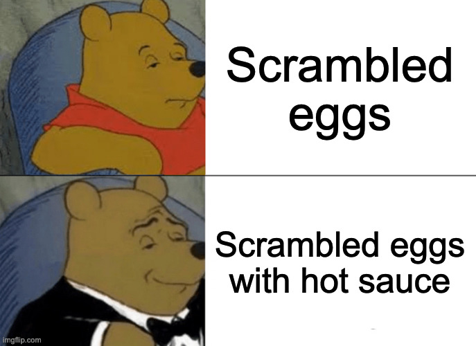 Tuxedo Winnie The Pooh Meme | Scrambled eggs; Scrambled eggs with hot sauce | image tagged in memes,tuxedo winnie the pooh | made w/ Imgflip meme maker