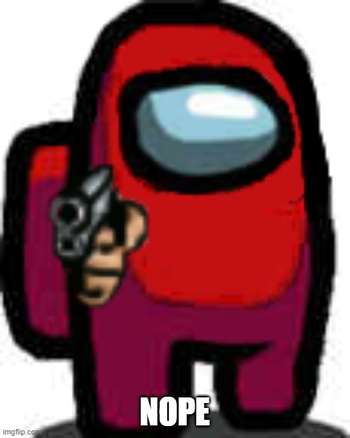red among us guy with a gun | NOPE | image tagged in red among us guy with a gun | made w/ Imgflip meme maker