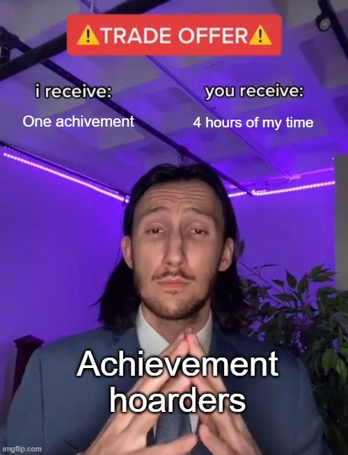 It's a fair deal. | One achivement; 4 hours of my time; Achievement hoarders | image tagged in trade offer,memes,funny,relatable,true,lol | made w/ Imgflip meme maker