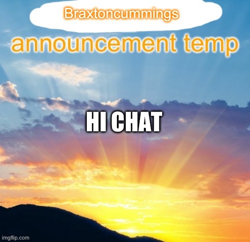 Braxtoncummings announcement temp | HI CHAT | image tagged in braxtoncummings announcement temp | made w/ Imgflip meme maker