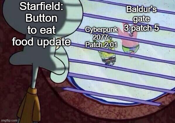 Starfield Players be like: | Starfield:
Button to eat food update; Baldur's gate 3 patch 5; Cyberpunk 2077: Patch 2.01 | image tagged in squidward window,memes,funny,sad but true,lol | made w/ Imgflip meme maker