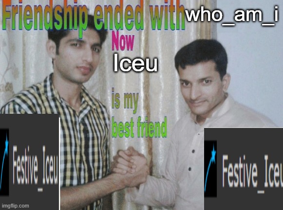 Iceu is top (No hate towards who_am_i He's a great guy) | who_am_i; Iceu | image tagged in friendship ended with x now y is my best friend,memes,funny,lol | made w/ Imgflip meme maker