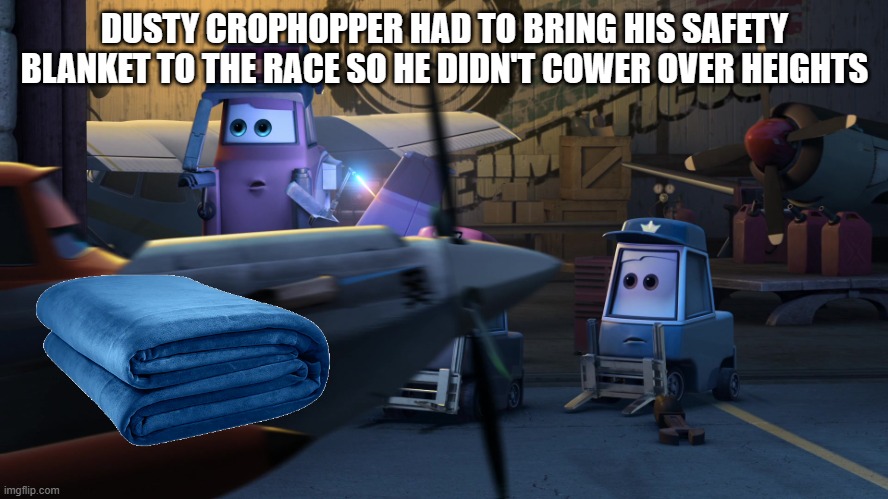 Dusty Crophopper | DUSTY CROPHOPPER HAD TO BRING HIS SAFETY BLANKET TO THE RACE SO HE DIDN'T COWER OVER HEIGHTS | image tagged in dusty crophopper | made w/ Imgflip meme maker