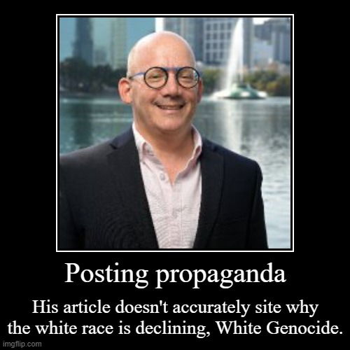 MIKE SCHNEIDER | Posting propaganda | His article doesn't accurately site why the white race is declining, White Genocide. | image tagged in funny,demotivationals | made w/ Imgflip demotivational maker