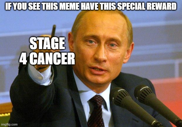 special reward | IF YOU SEE THIS MEME HAVE THIS SPECIAL REWARD; STAGE 4 CANCER | image tagged in memes,good guy putin | made w/ Imgflip meme maker