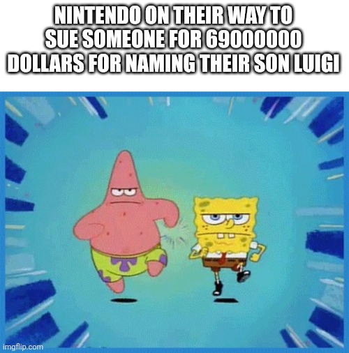 Spongebob and Patrick Running | NINTENDO ON THEIR WAY TO SUE SOMEONE FOR 69000000 DOLLARS FOR NAMING THEIR SON LUIGI | image tagged in spongebob and patrick running | made w/ Imgflip meme maker