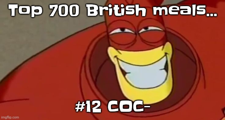 . | Top 700 British meals... #12 COC- | made w/ Imgflip meme maker