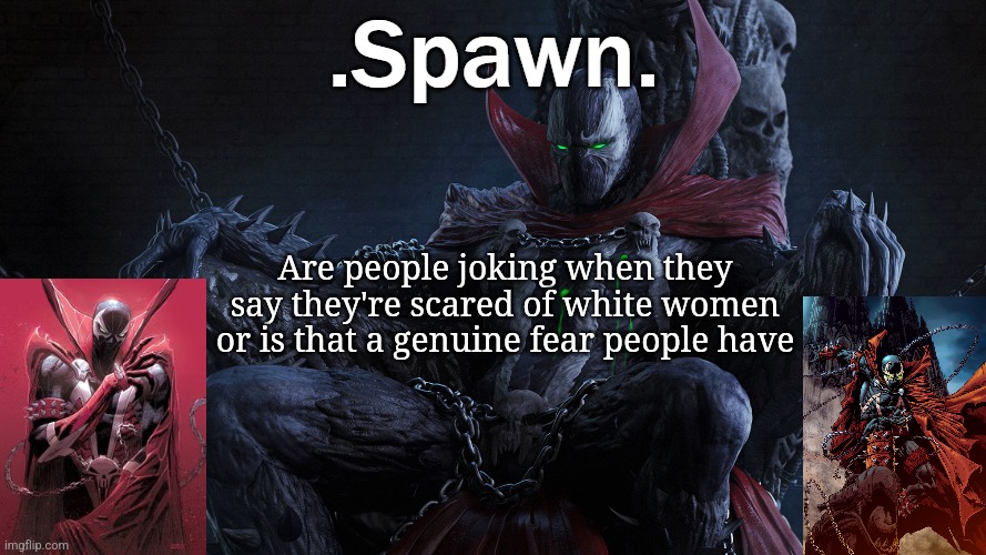 .Spawn. | Are people joking when they say they're scared of white women or is that a genuine fear people have | image tagged in spawn | made w/ Imgflip meme maker