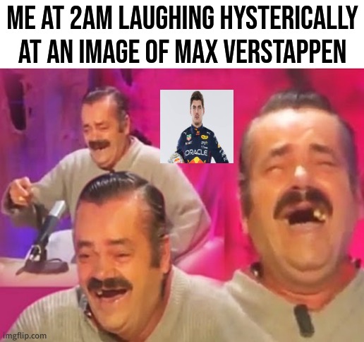 ight imma sleep | ME AT 2AM LAUGHING HYSTERICALLY AT AN IMAGE OF MAX VERSTAPPEN | image tagged in el risitas | made w/ Imgflip meme maker