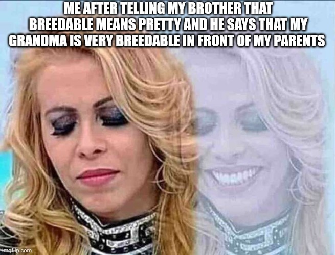 Laugh inside | ME AFTER TELLING MY BROTHER THAT BREEDABLE MEANS PRETTY AND HE SAYS THAT MY GRANDMA IS VERY BREEDABLE IN FRONT OF MY PARENTS | image tagged in laugh inside | made w/ Imgflip meme maker