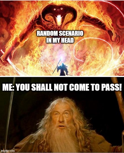 What ADHD is like... | RANDOM SCENARIO
IN MY HEAD; ME: YOU SHALL NOT COME TO PASS! | image tagged in gandalf you shall not pass,balrog,adhd | made w/ Imgflip meme maker