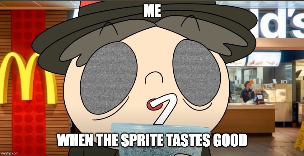 Sprite | ME; WHEN THE SPRITE TASTES GOOD | image tagged in mc donadles sprite tasted like tv static | made w/ Imgflip meme maker