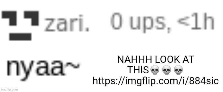 zari nyaa | NAHHH LOOK AT THIS💀💀💀
https://imgflip.com/i/884sic | image tagged in zari nyaa | made w/ Imgflip meme maker