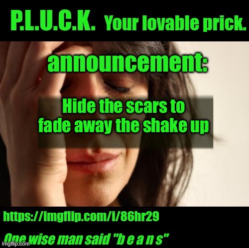 P.L.U.C.K. Announcement | Hide the scars to fade away the shake up | image tagged in p l u c k announcement | made w/ Imgflip meme maker