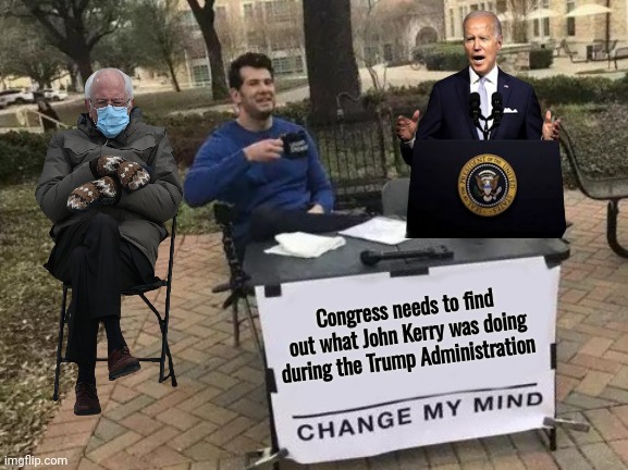 Enquiring Minds want to know | Congress needs to find out what John Kerry was doing during the Trump Administration | image tagged in memes,change my mind,traitor,climate chief,well yes but actually no,what gives people feelings of power | made w/ Imgflip meme maker
