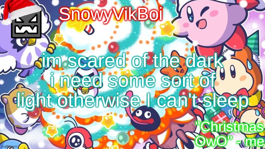 vik christmas temp 2 | im scared of the dark i need some sort of light otherwise I can't sleep | image tagged in vik christmas temp 2 | made w/ Imgflip meme maker