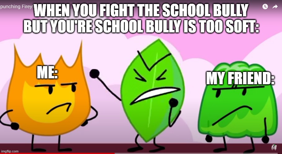 When You Fight The School Bully But You're School Bully Is Too Soft: | WHEN YOU FIGHT THE SCHOOL BULLY BUT YOU'RE SCHOOL BULLY IS TOO SOFT:; ME:; MY FRIEND: | made w/ Imgflip meme maker