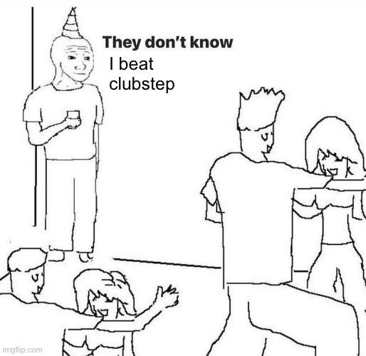 They probably don’t care either lol | I beat clubstep | image tagged in they dont know | made w/ Imgflip meme maker