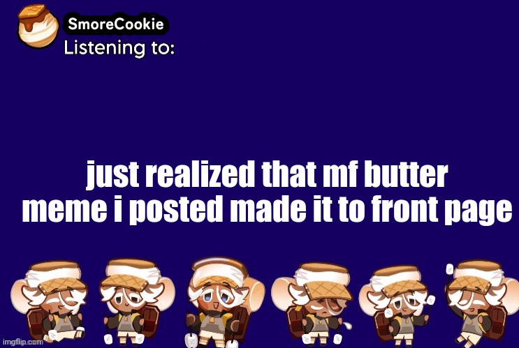 SmoreCookie announcement template v2 (thanks Banditos) | just realized that mf butter meme i posted made it to front page | image tagged in smorecookie announcement template v2 thanks banditos | made w/ Imgflip meme maker