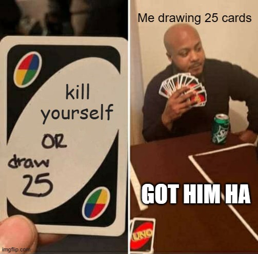 UNO Draw 25 Cards Meme | Me drawing 25 cards; kill yourself; GOT HIM HA | image tagged in memes,uno draw 25 cards | made w/ Imgflip meme maker