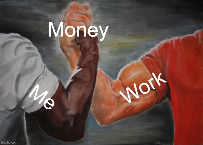 Epic Handshake | Money; Work; Me | image tagged in memes,epic handshake | made w/ Imgflip meme maker
