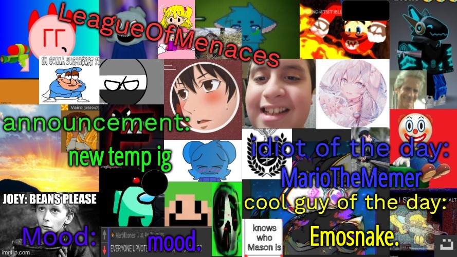 LeagueOfMenaces | new temp ig; MarioTheMemer; Emosnake. mood. | image tagged in leagueofmenaces | made w/ Imgflip meme maker