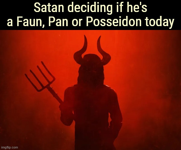 Satan deciding if he's a Faun, Pan or Posseidon today | image tagged in satan,funny | made w/ Imgflip meme maker