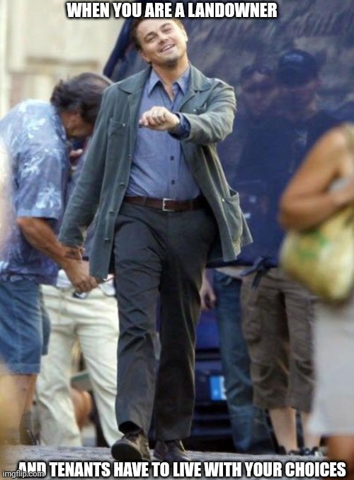 Dicaprio walking | AND TENANTS HAVE TO LIVE WITH YOUR CHOICES WHEN YOU ARE A LANDOWNER | image tagged in dicaprio walking | made w/ Imgflip meme maker