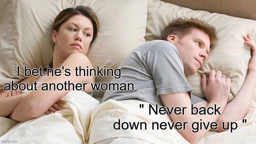 I Bet He's Thinking About Other Women | I bet he's thinking about another woman; " Never back down never give up " | image tagged in memes,i bet he's thinking about other women | made w/ Imgflip meme maker