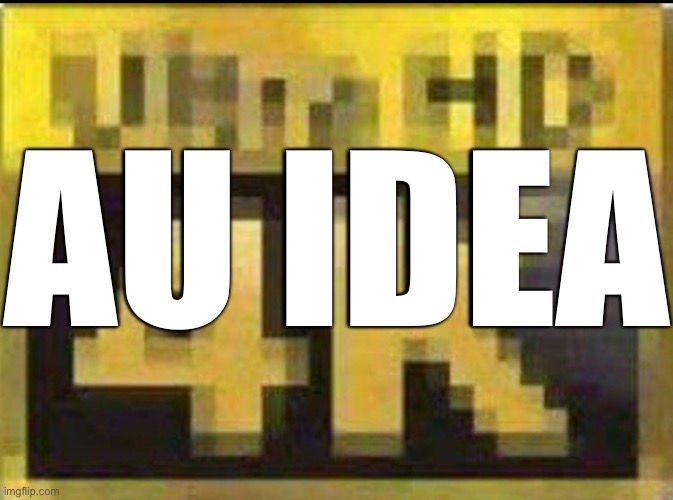 Dumb AU idea in the comments, hope you enjoy! | AU IDEA | made w/ Imgflip meme maker