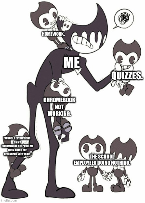 schools be like | HOMEWORK. ME; QUIZZES. CHROMEBOOK NOT WORKING. SCHOOL RESTRICTIONS ON MY CHROMEBOOK STOPPING ME FROM DOING THE RESEARCH I NEED TO DO. THE SCHOOL EMPLOYEES DOING NOTHING. | image tagged in bendy kids | made w/ Imgflip meme maker