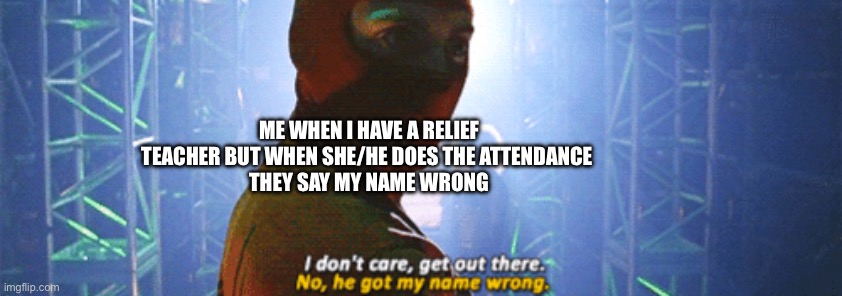 Imagine | ME WHEN I HAVE A RELIEF TEACHER BUT WHEN SHE/HE DOES THE ATTENDANCE 
THEY SAY MY NAME WRONG | image tagged in they got my name wrong,spiderman,teacher | made w/ Imgflip meme maker
