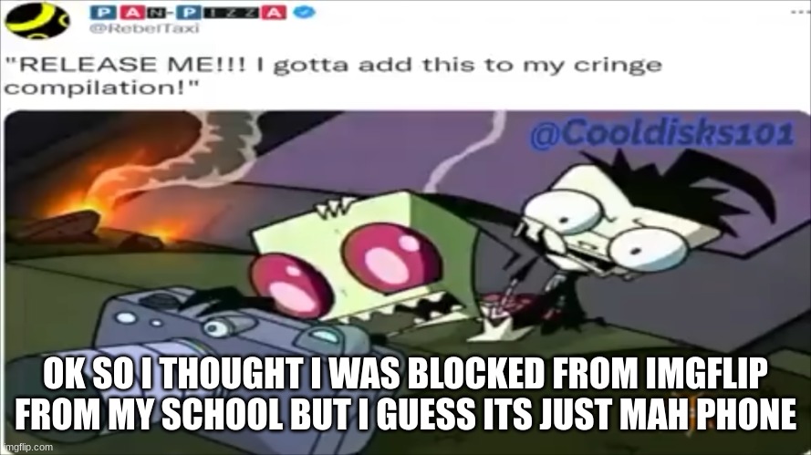 Release Me, I gotta Add this to my cringe comp | OK SO I THOUGHT I WAS BLOCKED FROM IMGFLIP FROM MY SCHOOL BUT I GUESS ITS JUST MAH PHONE | image tagged in release me i gotta add this to my cringe comp | made w/ Imgflip meme maker