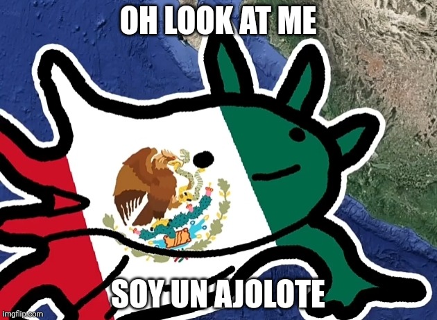 Mexican Axolotl | OH LOOK AT ME; SOY UN AJOLOTE | image tagged in memes | made w/ Imgflip meme maker