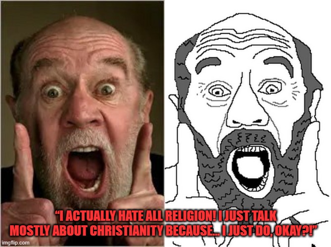 Overrated "comedian" and atheist double standard | “I ACTUALLY HATE ALL RELIGION! I JUST TALK MOSTLY ABOUT CHRISTIANITY BECAUSE… I JUST DO, OKAY?!” | image tagged in memes,atheism,atheists,george carlin | made w/ Imgflip meme maker