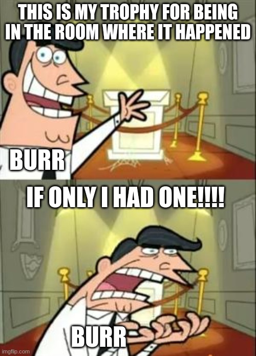 Hamilton meme :0 | THIS IS MY TROPHY FOR BEING IN THE ROOM WHERE IT HAPPENED; BURR; IF ONLY I HAD ONE!!!! BURR | image tagged in memes,this is where i'd put my trophy if i had one | made w/ Imgflip meme maker