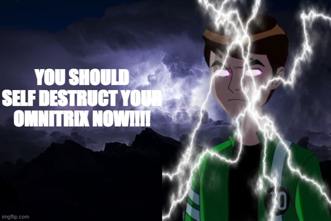 You Should Self Destruct Your Omnitrix NOW! | YOU SHOULD SELF DESTRUCT YOUR OMNITRIX NOW!!!! | image tagged in low tier god background | made w/ Imgflip meme maker